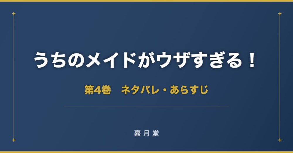 うちのメイドがウザすぎる 漫画 第4巻 ネタバレ