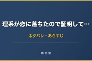 理系が恋に落ちたので証明してみた ネタバレ あらすじ