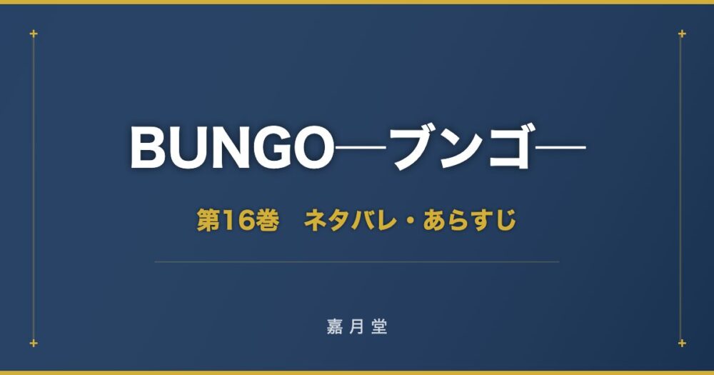 BUNGO ブンゴ 第16巻 ネタバレ