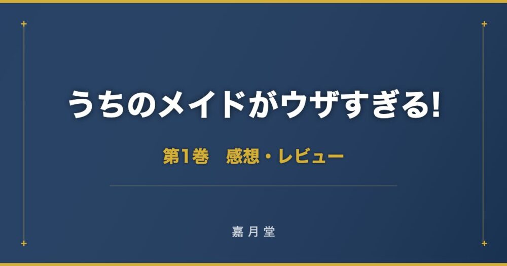うちのメイドがウザすぎる 第1巻から第3巻 感想 あらすじ