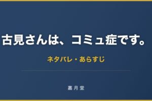 古見さんは コミュ症です 1巻 9巻 ネタバレ あらすじ