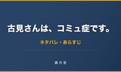 古見さんは コミュ症です 1巻 9巻 ネタバレ あらすじ